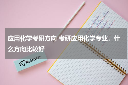应用化学考研方向 考研应用化学专业，什么方向比较好