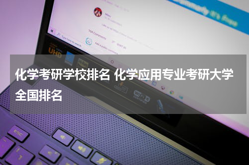 化学考研学校排名 化学应用专业考研大学全国排名