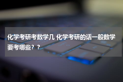 化学考研考数学几 化学考研的话一般数学要考哪些？？