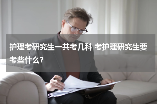 护理考研究生一共考几科 考护理研究生要考些什么？