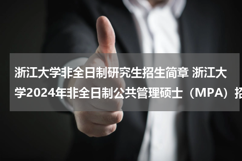 浙江大学非全日制研究生招生简章 浙江大学2024年非全日制公共管理硕士（MPA）招生简章