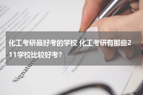 化工考研最好考的学校 化工考研有那些211学校比较好考？
