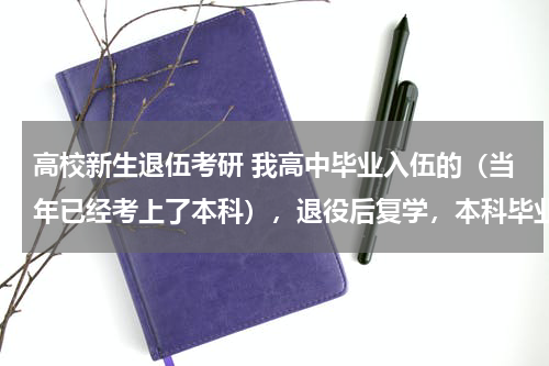 高校新生退伍考研 我高中毕业入伍的（当年已经考上了本科），退役后复学，本科毕业要四年，可享受大学生士兵考研政策吗？